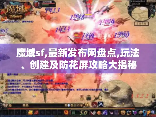魔域sf,最新发布网盘点,玩法、创建及防花屏攻略大揭秘