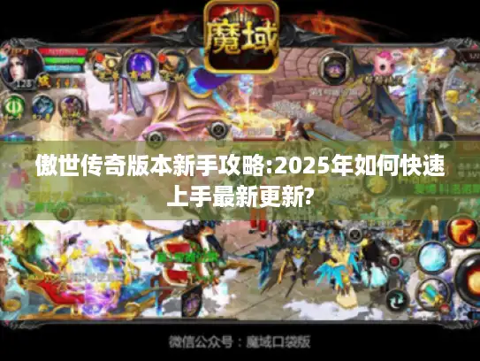 傲世传奇版本新手攻略:2025年如何快速上手最新更新? 傲世传奇版本新手攻略:2025年如何快速上手最新更新?