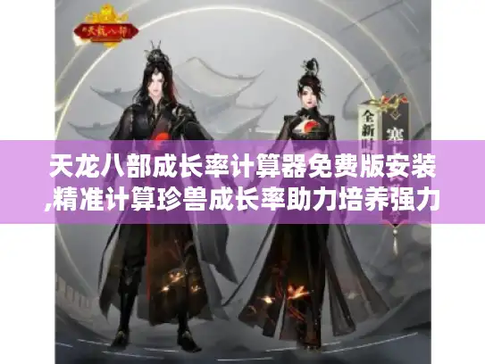 天龙八部成长率计算器免费版安装,精准计算珍兽成长率助力培养强力珍兽