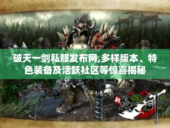 破天一剑私服发布网,多样版本、特色装备及活跃社区等惊喜揭秘