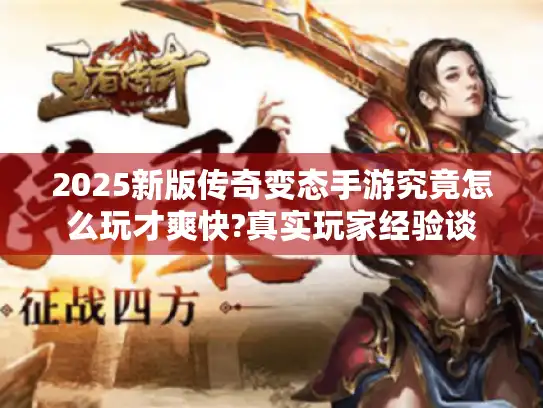 2025新版传奇变态手游究竟怎么玩才爽快?真实玩家经验谈
