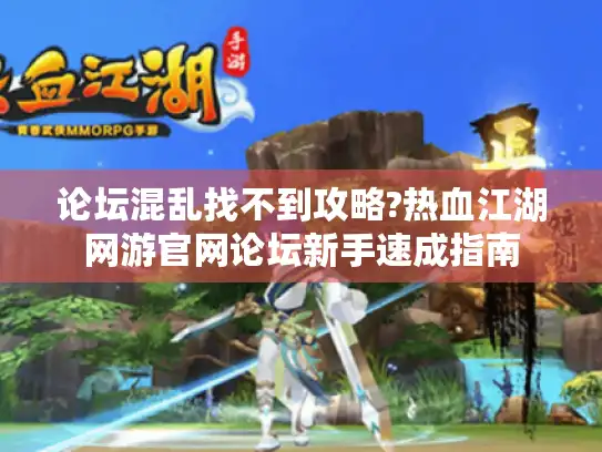 论坛混乱找不到攻略?热血江湖网游官网论坛新手速成指南