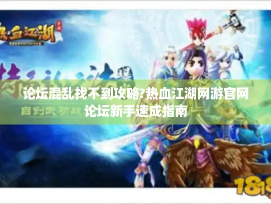 论坛混乱找不到攻略?热血江湖网游官网论坛新手速成指南