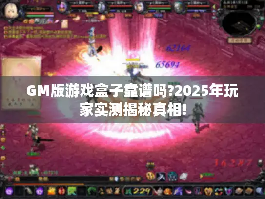 GM版游戏盒子靠谱吗?2025年玩家实测揭秘真相!