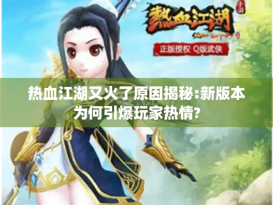 热血江湖又火了原因揭秘:新版本为何引爆玩家热情?