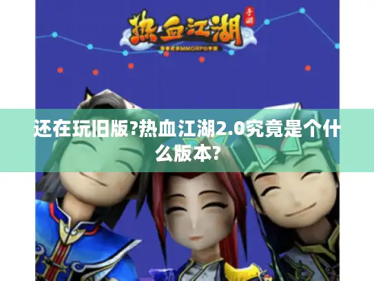 还在玩旧版?热血江湖2.0究竟是个什么版本?