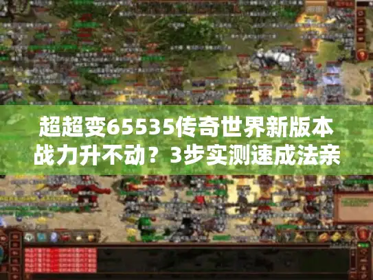 超超变65535传奇世界新版本战力升不动？3步实测速成法亲测有效
