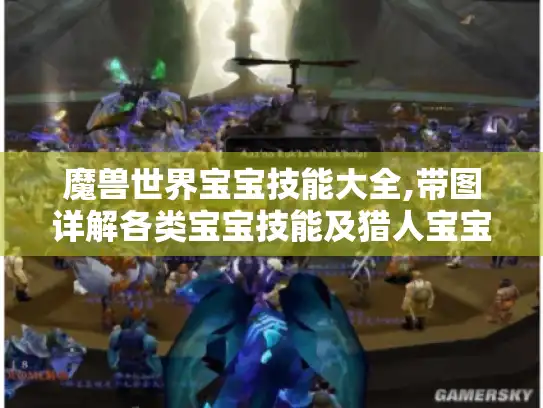 魔兽世界宝宝技能大全,带图详解各类宝宝技能及猎人宝宝天赋加点 魔兽世界宝宝技能大全,带图详解各类宝宝技能及猎人宝宝天赋加点