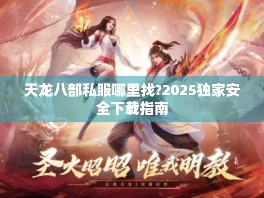 天龙八部私服哪里找?2025独家安全下载指南