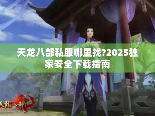 天龙八部私服哪里找?2025独家安全下载指南