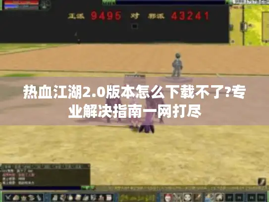热血江湖2.0版本怎么下载不了?专业解决指南一网打尽