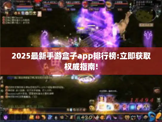 2025最新手游盒子app排行榜:立即获取权威指南!
