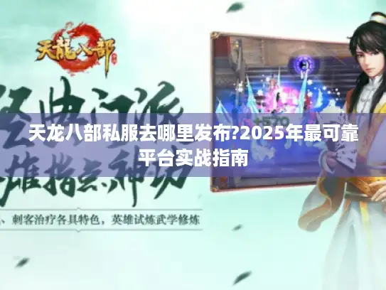 天龙八部私服去哪里发布?2025年最可靠平台实战指南 天龙八部私服去哪里发布?2025年最可靠平台实战指南