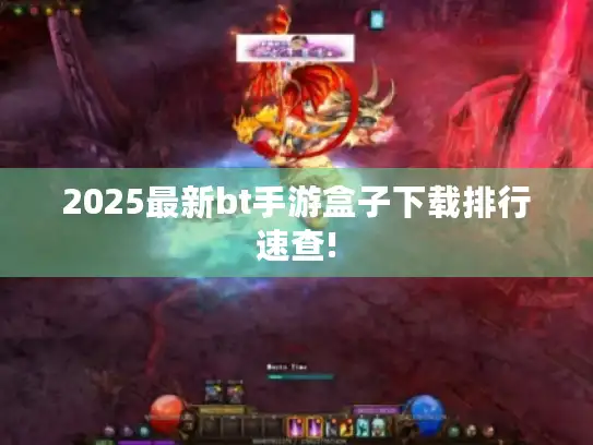 2025最新bt手游盒子下载排行速查!
