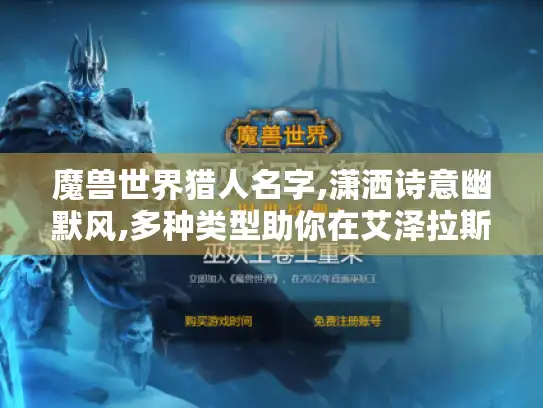 魔兽世界猎人名字,潇洒诗意幽默风,多种类型助你在艾泽拉斯脱颖而出