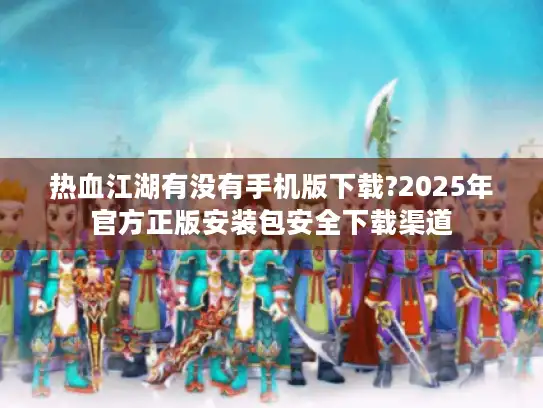 热血江湖有没有手机版下载?2025年官方正版安装包安全下载渠道
