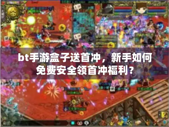 bt手游盒子送首冲，新手如何免费安全领首冲福利？
