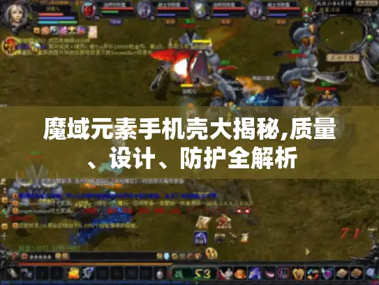 魔域元素手机壳大揭秘,质量、设计、防护全解析 魔域元素手机壳大揭秘,质量、设计、防护全解析