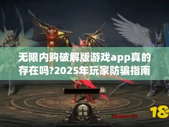 无限内购破解版游戏app真的存在吗?2025年玩家防骗指南