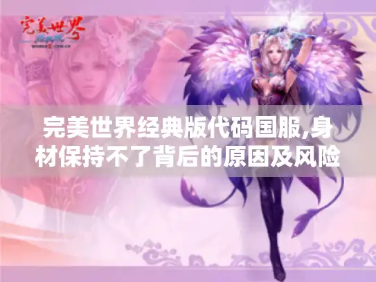 完美世界经典版代码国服,身材保持不了背后的原因及风险揭秘