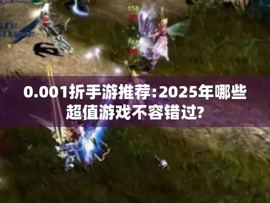 0.001折手游推荐:2025年哪些超值游戏不容错过?