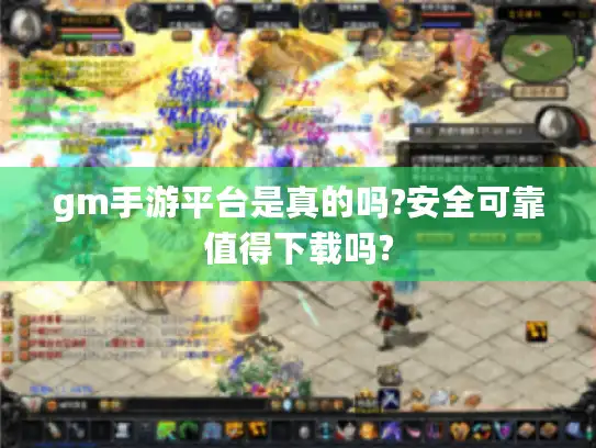 gm手游平台是真的吗?安全可靠值得下载吗?