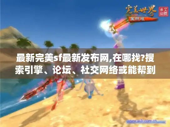 最新完美sf最新发布网,在哪找?搜索引擎、论坛、社交网络或能帮到你