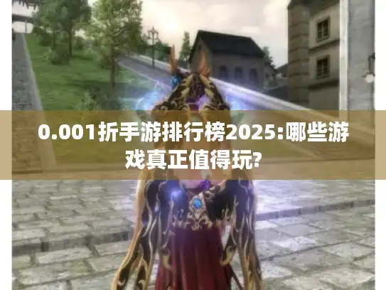 0.001折手游排行榜2025:哪些游戏真正值得玩?