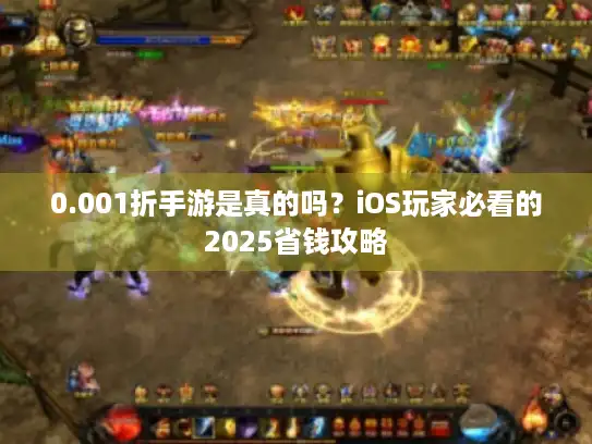 0.001折手游是真的吗?iOS玩家必看的2025省钱攻略 0.001折手游是真的吗?iOS玩家必看的2025省钱攻略