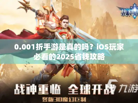 0.001折手游是真的吗?iOS玩家必看的2025省钱攻略 0.001折手游是真的吗?iOS玩家必看的2025省钱攻略