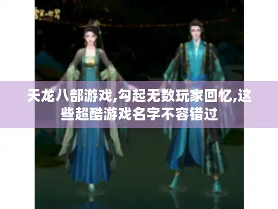 天龙八部游戏,勾起无数玩家回忆,这些超酷游戏名字不容错过