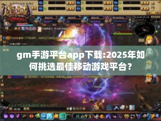 gm手游平台app下载:2025年如何挑选最佳移动游戏平台？