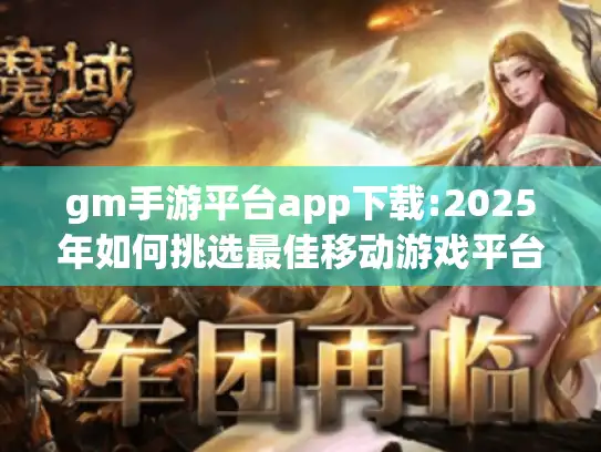 gm手游平台app下载:2025年如何挑选最佳移动游戏平台？
