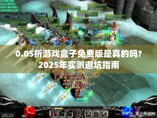 0.05折游戏盒子免费版是真的吗?2025年实测避坑指南 0.05折游戏盒子免费版是真的吗?2025年实测避坑指南