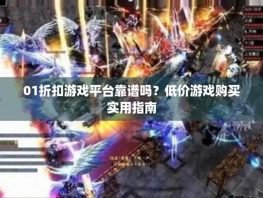 01折扣游戏平台靠谱吗？低价游戏购买实用指南