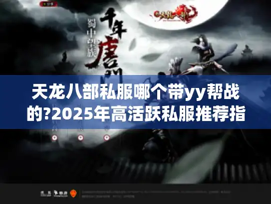 天龙八部私服哪个带yy帮战的?2025年高活跃私服推荐指南