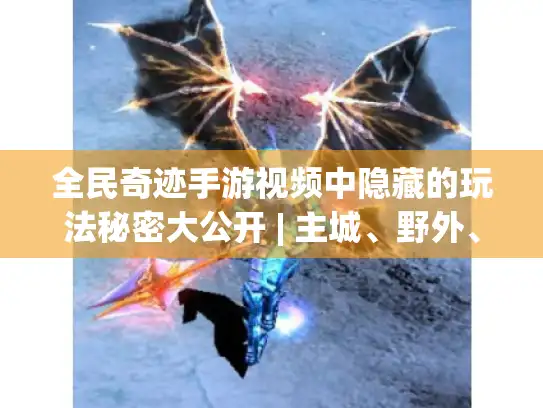 全民奇迹手游视频中隐藏的玩法秘密大公开 | 主城、野外、副本玩法全揭秘! 全民奇迹手游视频中隐藏的玩法秘密大公开 | 主城、野外、副本玩法全揭秘!