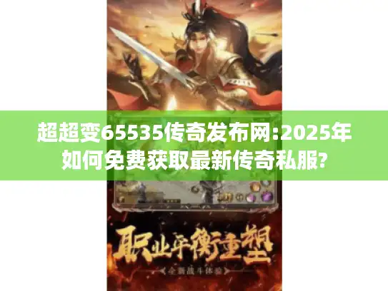 超超变65535传奇发布网:2025年如何免费获取最新传奇私服?