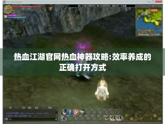 热血江湖官网热血神器攻略:效率养成的正确打开方式