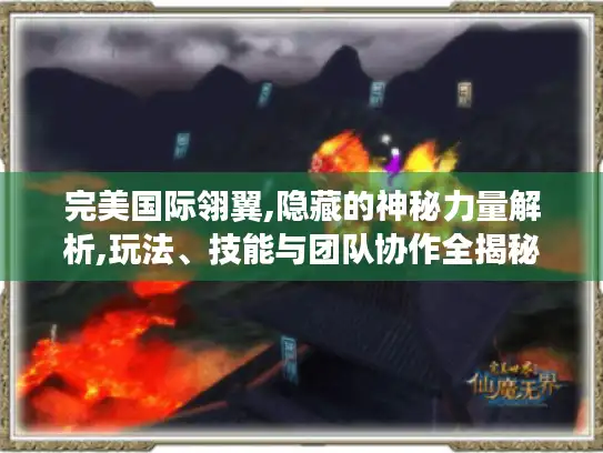 完美国际翎翼,隐藏的神秘力量解析,玩法、技能与团队协作全揭秘