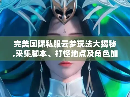 完美国际私服云梦玩法大揭秘,采集脚本、打怪地点及角色加点攻略全掌握 完美国际私服云梦玩法大揭秘,采集脚本、打怪地点及角色加点攻略全掌握