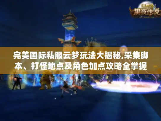 完美国际私服云梦玩法大揭秘,采集脚本、打怪地点及角色加点攻略全掌握 完美国际私服云梦玩法大揭秘,采集脚本、打怪地点及角色加点攻略全掌握