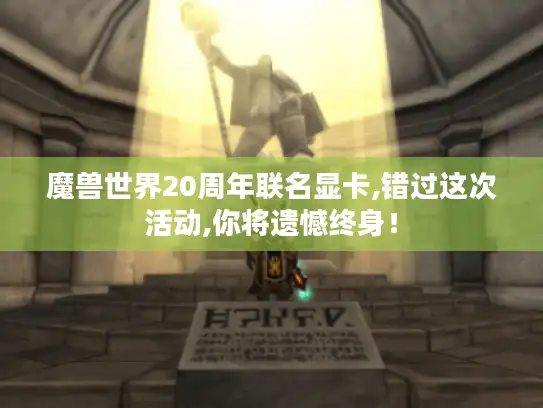 魔兽世界20周年联名显卡,错过这次活动,你将遗憾终身！