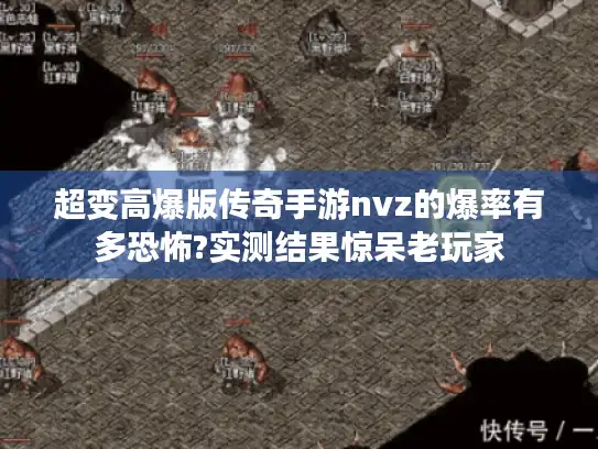 超变高爆版传奇手游nvz的爆率有多恐怖?实测结果惊呆老玩家