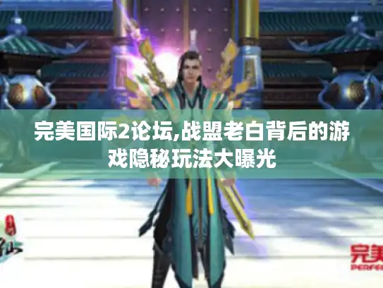 完美国际2论坛,战盟老白背后的游戏隐秘玩法大曝光