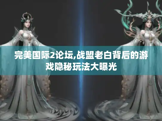 完美国际2论坛,战盟老白背后的游戏隐秘玩法大曝光