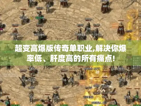 超变高爆版传奇单职业,解决你爆率低、肝度高的所有痛点!