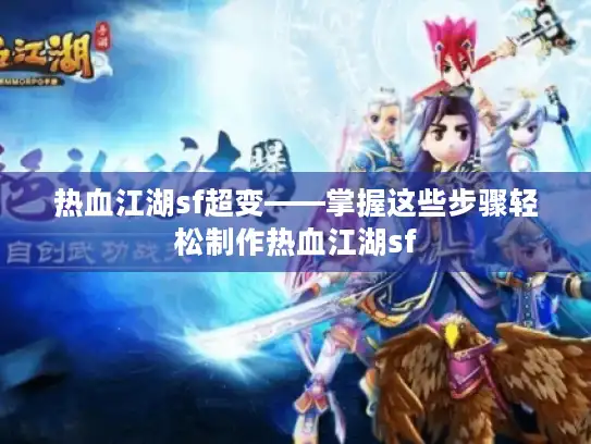 热血江湖sf超变——掌握这些步骤轻松制作热血江湖sf