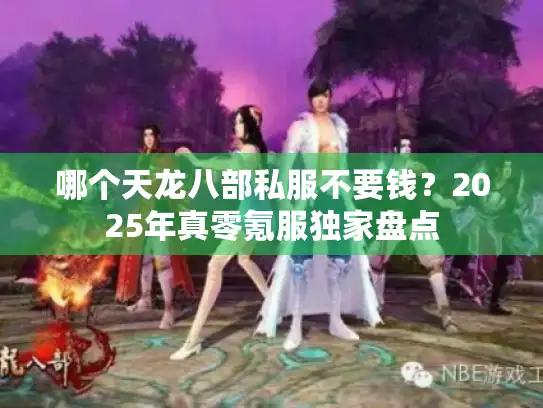 哪个天龙八部私服不要钱？2025年真零氪服独家盘点