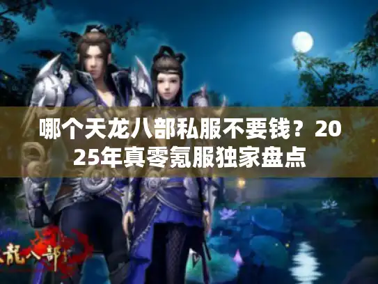 哪个天龙八部私服不要钱？2025年真零氪服独家盘点
